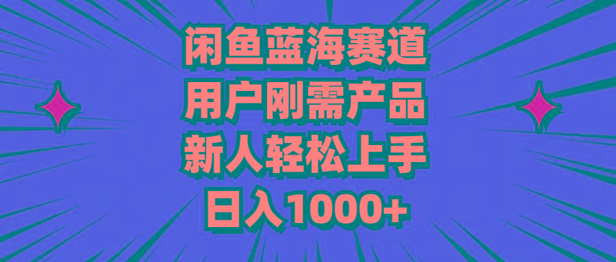 闲鱼蓝海赛道，用户刚需产品，新人轻松上手，日入1000+-智库云网创