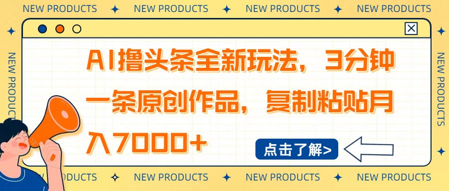 AI撸头条全新玩法，3分钟一条原创作品，复制粘贴月入7000+-智库云网创