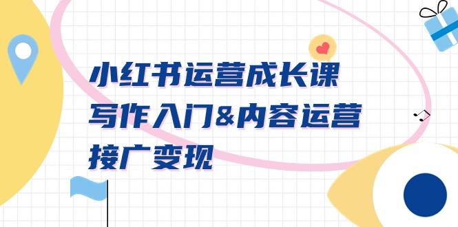 小红书运营成长课，写作入门&内容运营&接广变现【文档课】-智库云网创