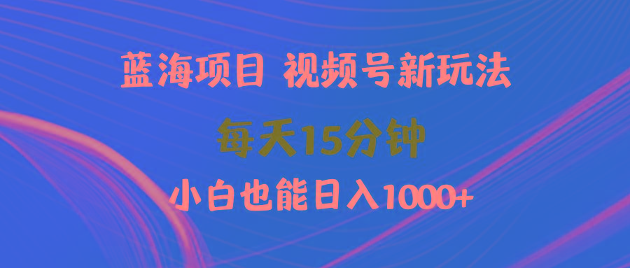 (9813期)蓝海项目视频号新玩法 每天15分钟 小白也能日入1000+-智库云网创