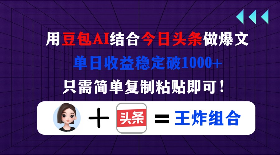 用豆包结合今日头条做爆文，单日收益稳定破1000+，只需简单复制粘贴即可！-智库云网创
