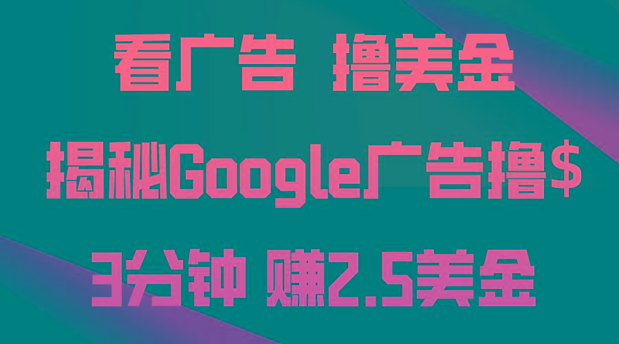 看广告，撸美金！3分钟赚2.5美金！日入200美金不是梦！揭秘Google广告…-智库云网创