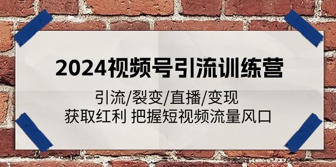 2024视频号引流训练营：引流/裂变/直播/变现 获取红利 把握短视频流量风口-智库云网创