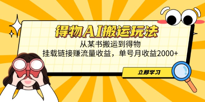 得物AI搬运玩法，从某书搬运到得物，挂载链接赚流量收益，单号月收益2000+-智库云网创