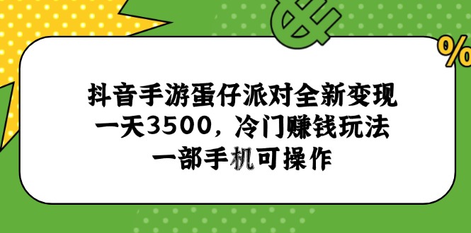 抖音手游蛋仔派对全新变现，一天3500，冷门赚钱玩法，一部手机可操作-智库云网创