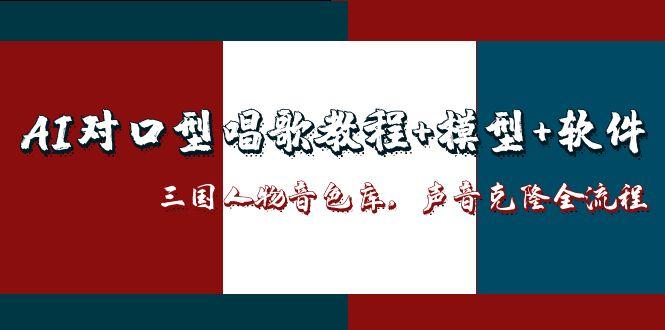 AI对口型唱歌教程+模型+软件，三国人物音色库，声音克隆全流程-智库云网创