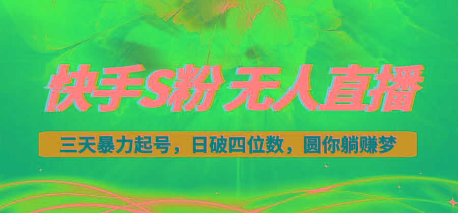快手S粉无人直播教程，零粉三天暴力起号，日破四位数，小白可入-智库云网创