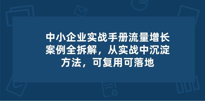 中小 企业 实操手册-流量增长案例拆解，从实操中沉淀方法，可复用可落地-智库云网创