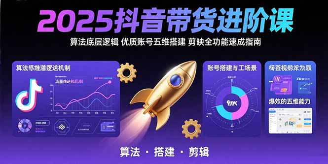 2025抖音带货进阶课：算法底层逻辑,优质账号五维搭建,剪映全功能速成指南-智库云网创