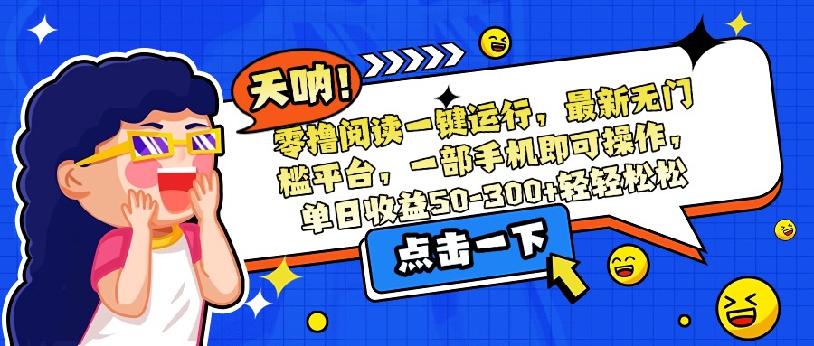 零撸阅读一键运行，最新无门槛平台，一部手机即可操作，单日收益50-300…-智库云网创