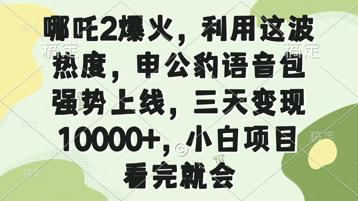 哪吒2爆火，利用这波热度，申公豹语音包强势上线，三天变现10000+，小…-智库云网创