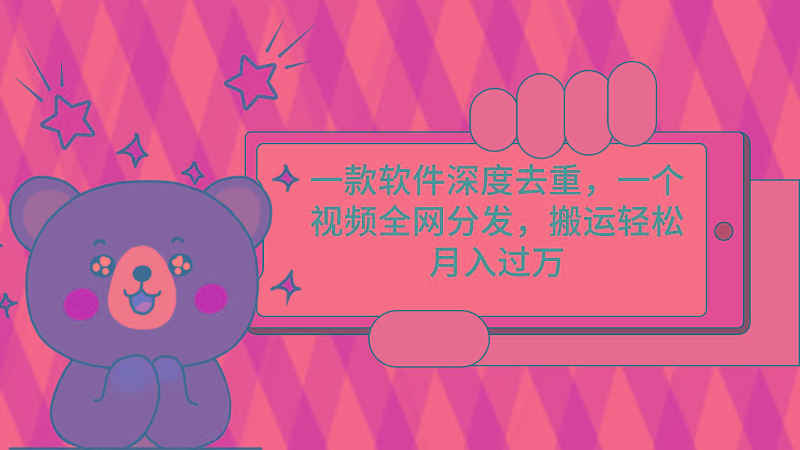 一款软件深度去重，一个视频全网分发，搬运轻松月入过万-智库云网创