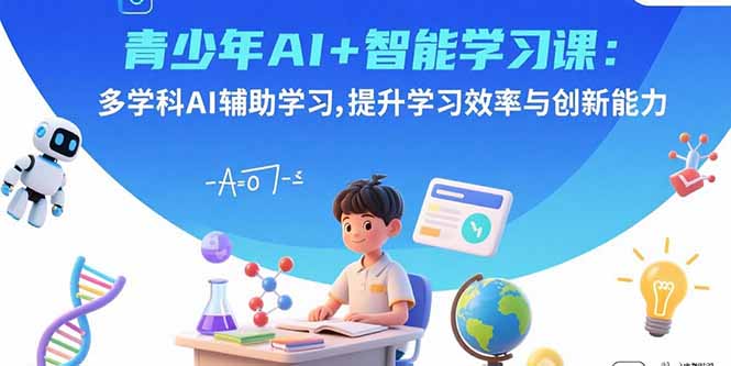 青少年AI+智能学习课：多学科AI辅助学习，提升学习效率与创新能力-智库云网创