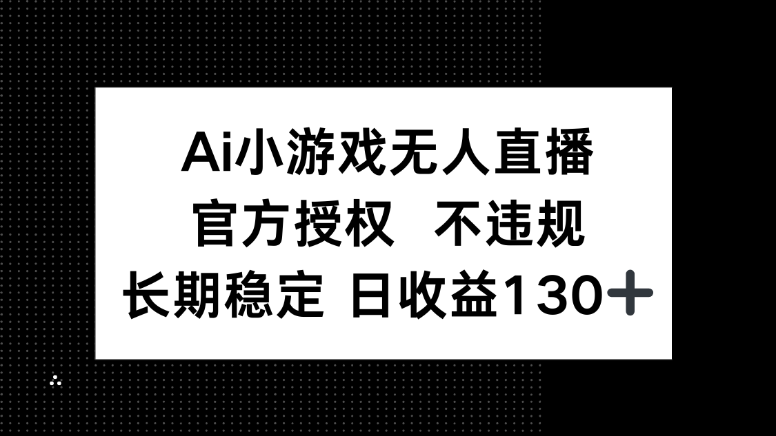 AI小游戏无人直播，官方授权 不违规，单日平均收益130+-智库云网创