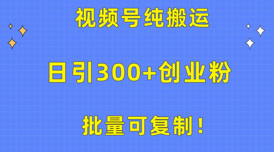 批量可复制！视频号纯搬运日引300+创业粉教程！-智库云网创