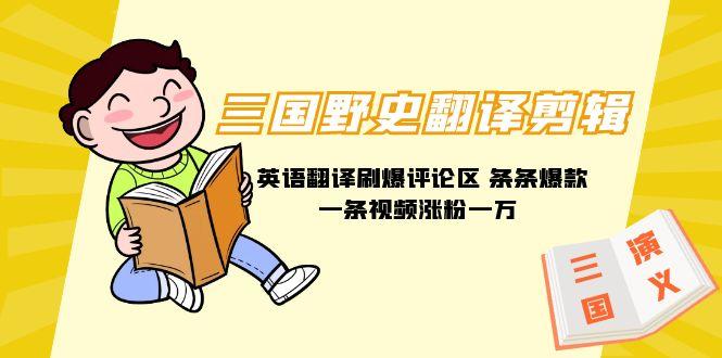 (9264期)三国野史翻译剪辑 英语翻译刷爆评论区 条条爆款一条视频涨粉1w+附888G素材-智库云网创