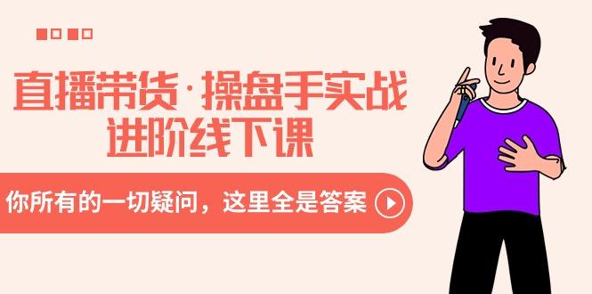 直播带货·操盘手实战进阶线下课：你所有的一切疑问，这里全是答案-智库云网创