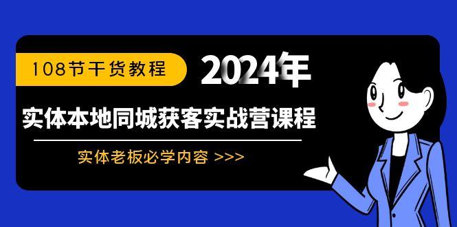 实体本地同城获客实战营课程：实体老板必学内容，108节干货教程-智库云网创