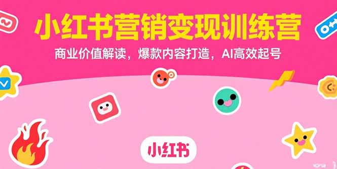小红书营销变现训练营，商业价值解读，爆款内容打造，AI高效起号-智库云网创