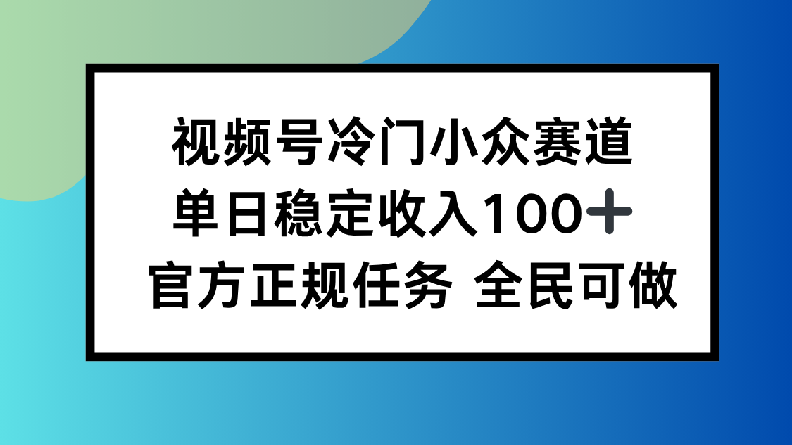 视频号小众赛道，单日稳定收入100+，适合所有人-智库云网创
