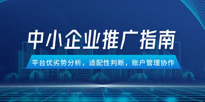 中小企业竞价推广指南，平台优劣势分析，适配性判断，账户管理协作-智库云网创