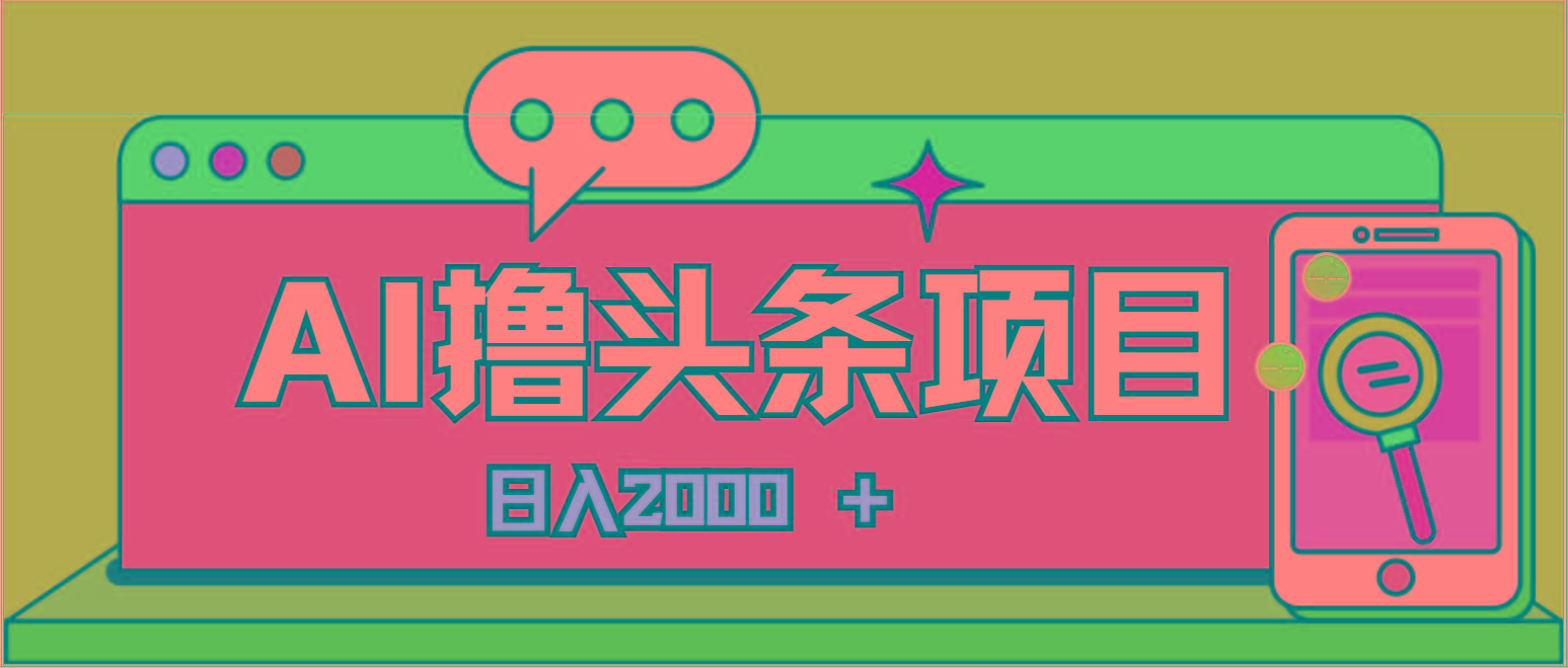 AI今日头条，当日建号，次日盈利，适合新手，每日收入超2000元的好项目-智库云网创