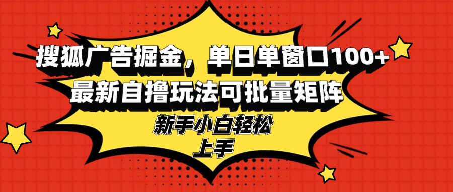 搜狐广告掘金，单日单窗口100+，最新自撸玩法可批量矩阵，适合新手小白-智库云网创