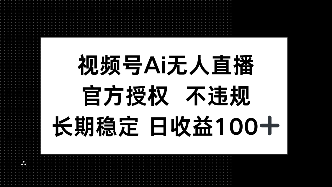 视频号AI无人直播，官方授权 不违规，单日平均收益100+-智库云网创