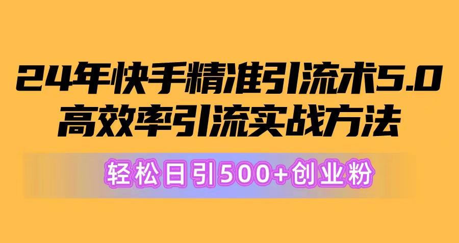 24年快手精准引流术5.0，高效率引流实战方法，轻松日引500+创业粉-智库云网创