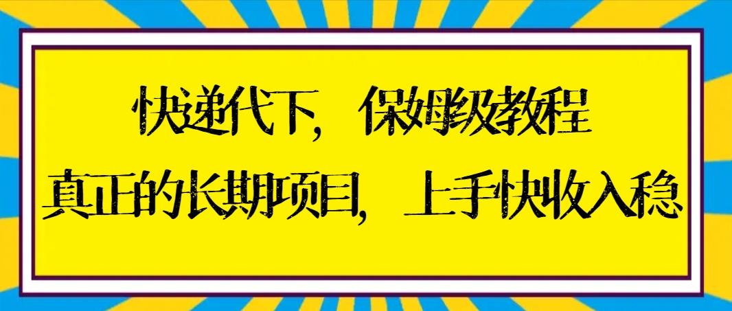 快递代下保姆级教程，真正的长期项目，上手快收入稳【实操+渠道】-智库云网创