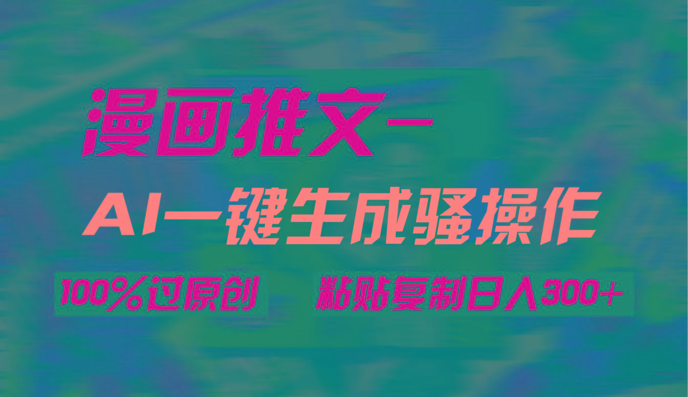 (9635期)AI一键生成漫画爆款视频，3分钟1条双重去重100%过原创，粘贴复制日入300+-智库云网创