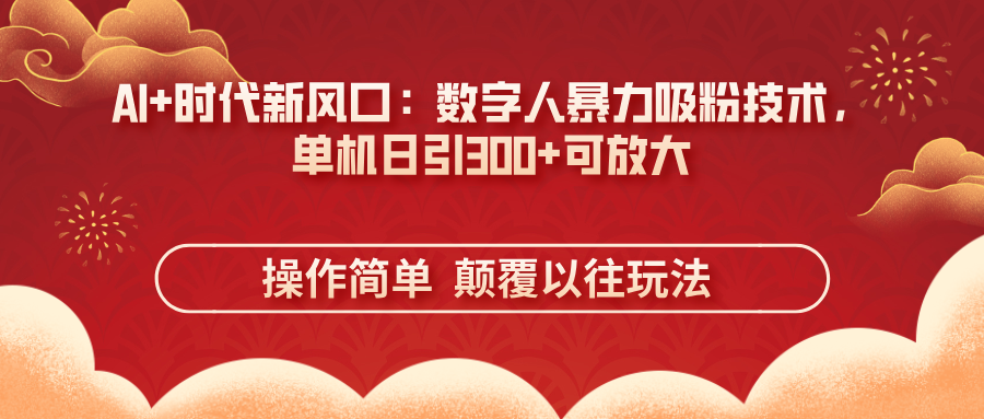 AI+时代新风口：数字人暴力吸粉技术，单机日引300+可放大 操作简单  颠…-智库云网创