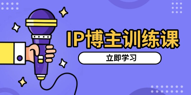 IP博主训练课，定位账号，推荐热门赛道，搭建涨粉架构，拍出更吸粉视频-智库云网创
