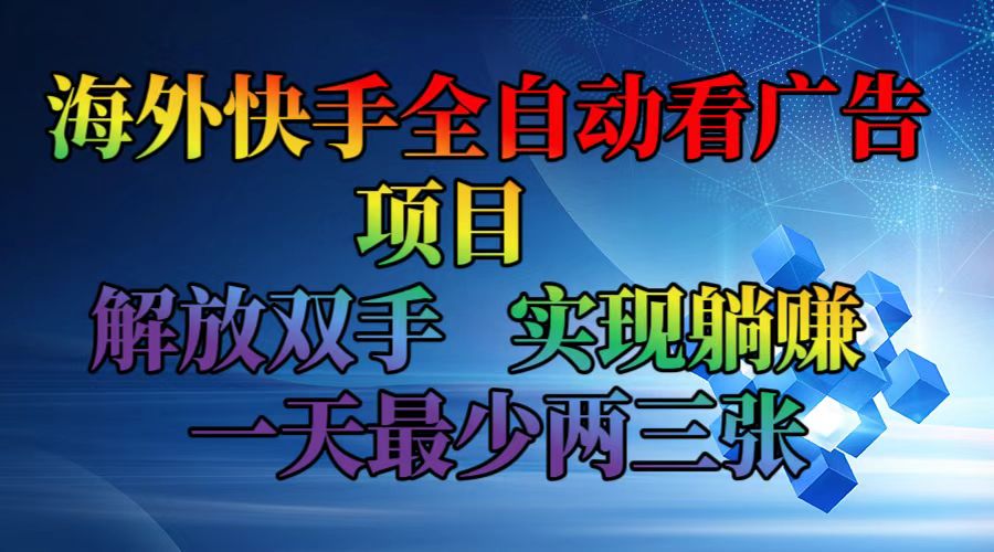 海外快手全自动看广告项目    解放双手   实现躺赚  一天最少两三张-智库云网创