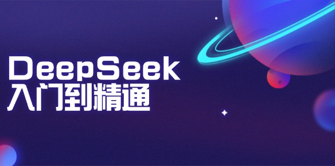 DeepSeek入门到精通：掌握文本生成、知识推理与编程辅助，提升AI应用能力-智库云网创