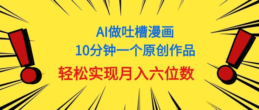 用AI做中式吐槽漫画，10分钟一个原创作品，轻松实现月入6位数-智库云网创