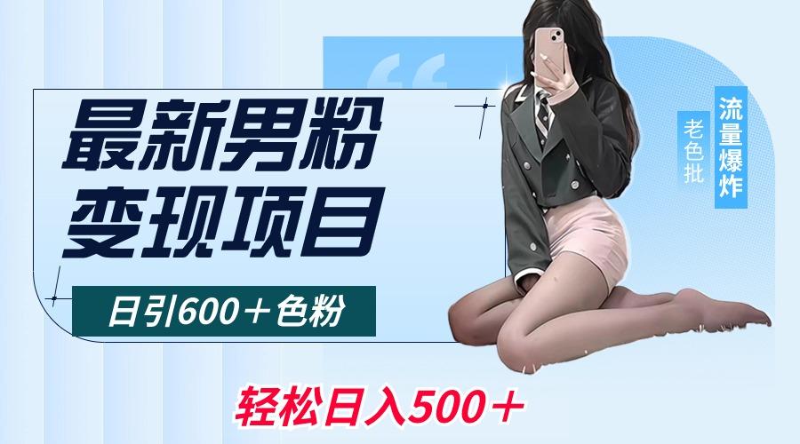 最新男粉变现项目，日引600＋色粉，全平台通用，轻松日入500＋-智库云网创