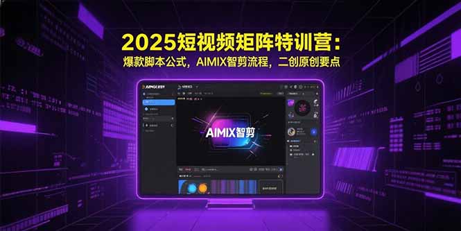 2025短视频矩阵特训营：爆款脚本公式，AIMIX智剪流程，二创原创要点-智库云网创