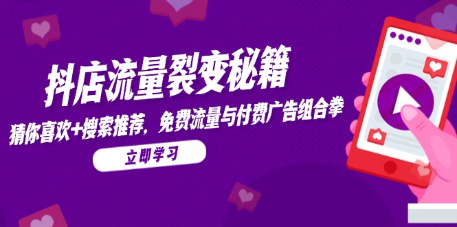 抖店流量裂变秘籍，猜你喜欢，搜索推荐，免费流量与付费广告组合拳-智库云网创