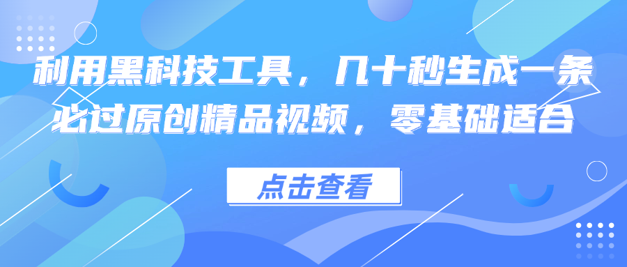 利用黑科技工具，几十秒生成一条必过原创精品视频，零基础适合-智库云网创