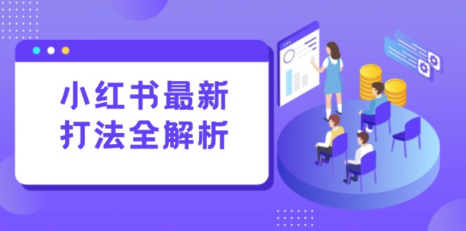 小红书最新打法线下课：笔记生产+评论运营，打造标准化流量增长引擎-智库云网创