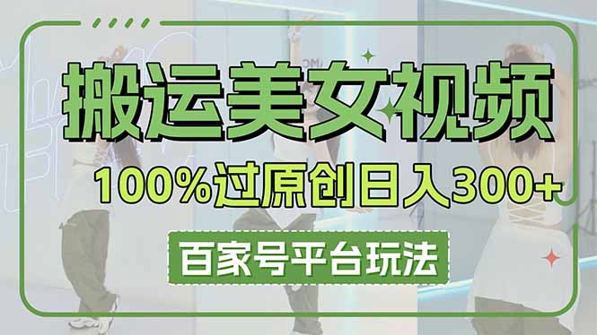 搬运美女视频100%过原创大揭秘，百家号平台玩法，轻松日入3000+(可矩阵-智库云网创