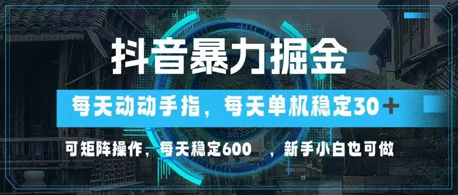 抖音暴力掘金，动动手指就可以，单机30+，可矩阵操作，每天稳定600+，…-智库云网创