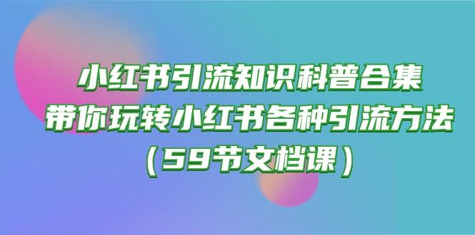 小红书引流知识科普合集，带你玩转小红书各种引流方法(59节文档课-智库云网创