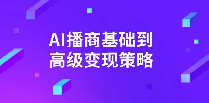 AI-播商基础到高级变现策略。通过详细拆解和讲解，实现商业变现。-智库云网创