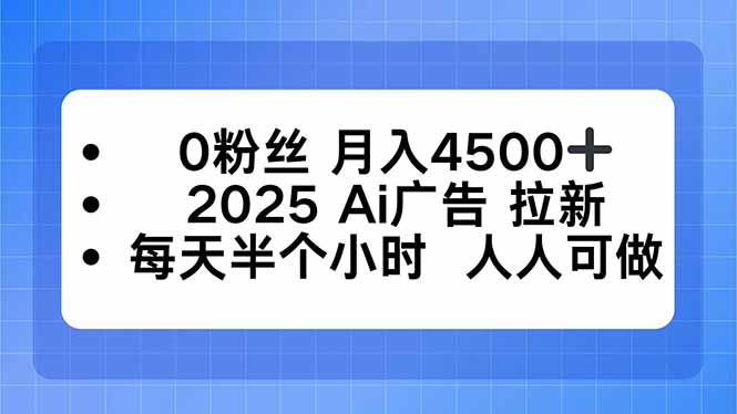 0粉丝 月入4500+，2025AI广告拉新，每天半个小时 人人可做-智库云网创