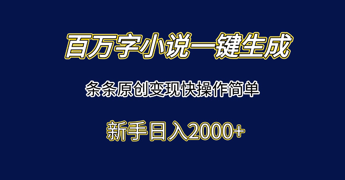 百万字小说一键生成，条条原创变现快操作简单新手日入2000+-智库云网创