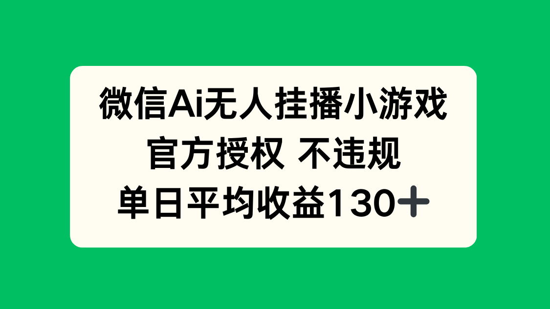 微信AI无人挂播小游戏，官方授权 不违规，单日收益130+-智库云网创