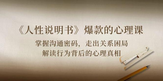 《人性 说明书》爆款的心理课：沟通密码/关系困局/解读行为背后心理真相-智库云网创