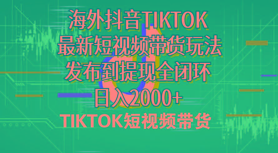 海外短视频带货，最新短视频带货玩法发布到提现全闭环，日入2000+-智库云网创